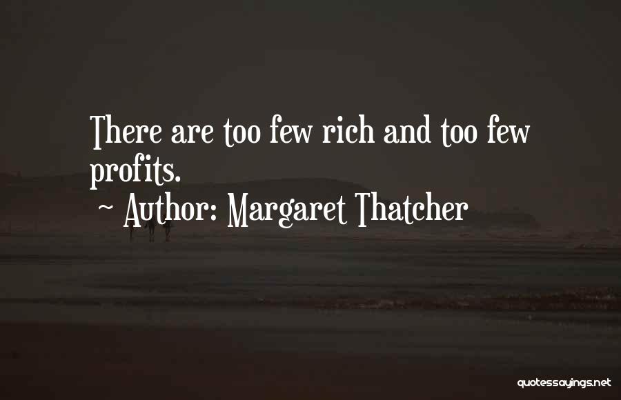 Margaret Thatcher Quotes: There Are Too Few Rich And Too Few Profits.