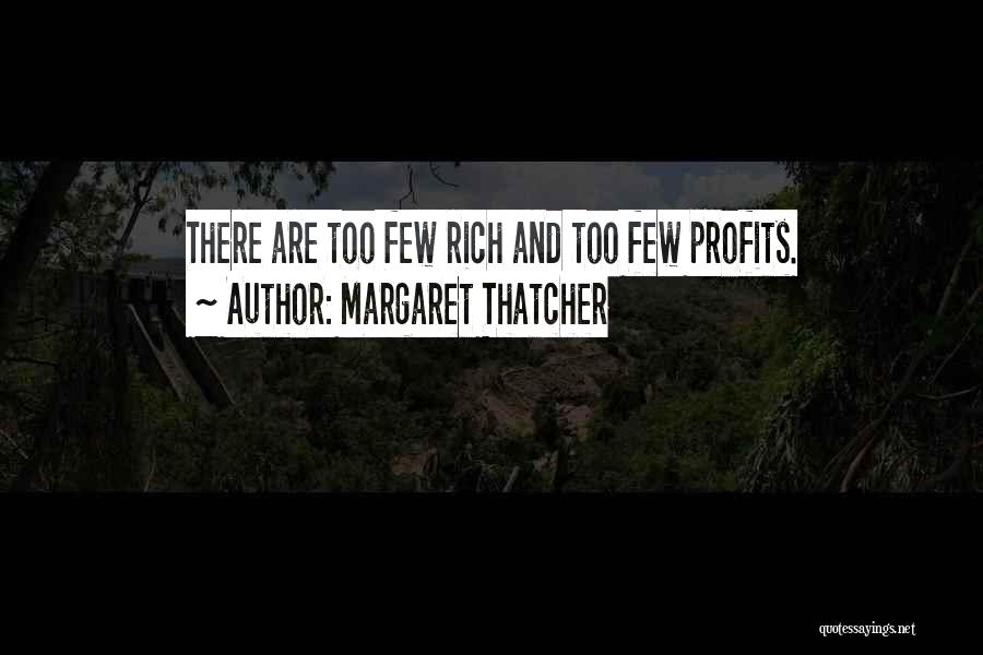 Margaret Thatcher Quotes: There Are Too Few Rich And Too Few Profits.