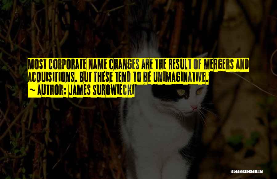 James Surowiecki Quotes: Most Corporate Name Changes Are The Result Of Mergers And Acquisitions. But These Tend To Be Unimaginative.