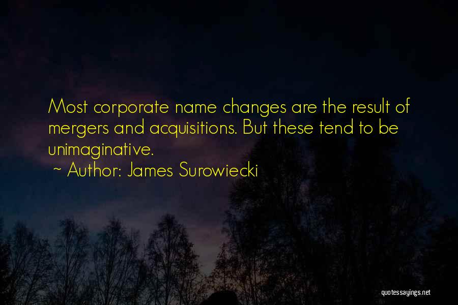 James Surowiecki Quotes: Most Corporate Name Changes Are The Result Of Mergers And Acquisitions. But These Tend To Be Unimaginative.