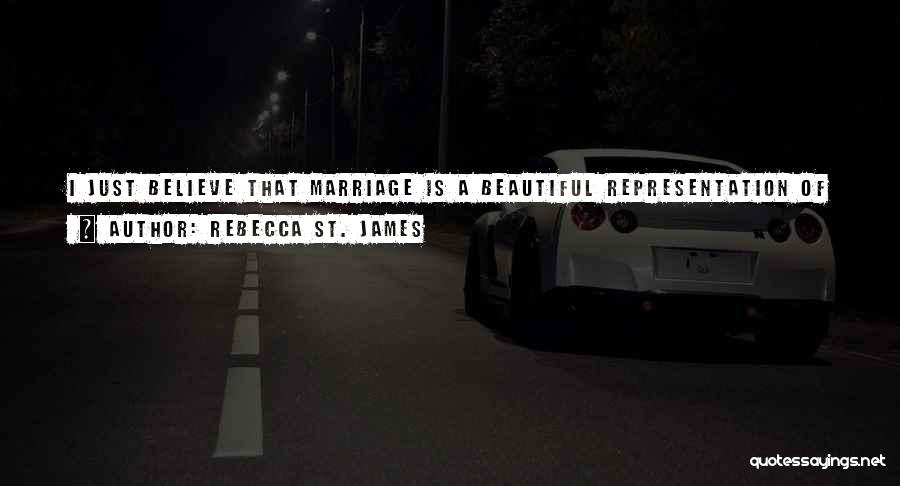 Rebecca St. James Quotes: I Just Believe That Marriage Is A Beautiful Representation Of God's Love For Us And That There Is Such A