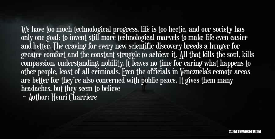 Henri Charriere Quotes: We Have Too Much Technological Progress, Life Is Too Hectic, And Our Society Has Only One Goal: To Invent Still