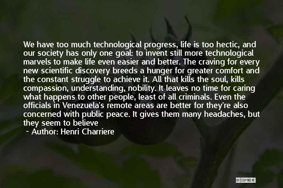 Henri Charriere Quotes: We Have Too Much Technological Progress, Life Is Too Hectic, And Our Society Has Only One Goal: To Invent Still