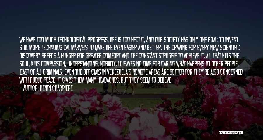 Henri Charriere Quotes: We Have Too Much Technological Progress, Life Is Too Hectic, And Our Society Has Only One Goal: To Invent Still