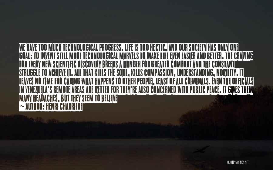 Henri Charriere Quotes: We Have Too Much Technological Progress, Life Is Too Hectic, And Our Society Has Only One Goal: To Invent Still
