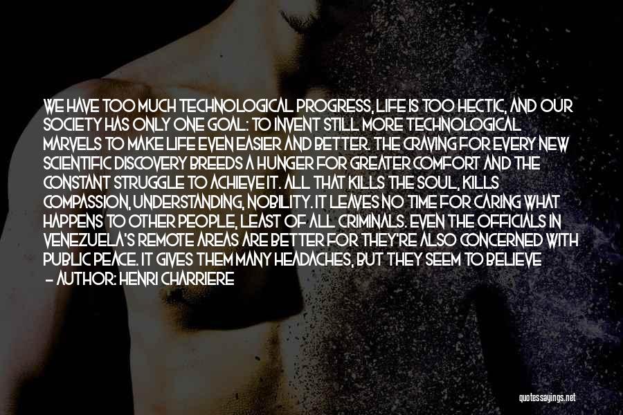 Henri Charriere Quotes: We Have Too Much Technological Progress, Life Is Too Hectic, And Our Society Has Only One Goal: To Invent Still