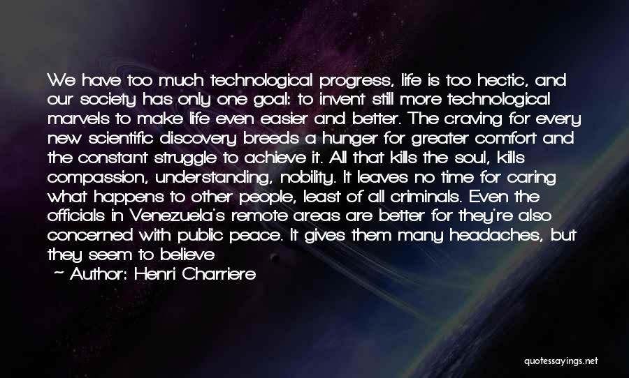 Henri Charriere Quotes: We Have Too Much Technological Progress, Life Is Too Hectic, And Our Society Has Only One Goal: To Invent Still