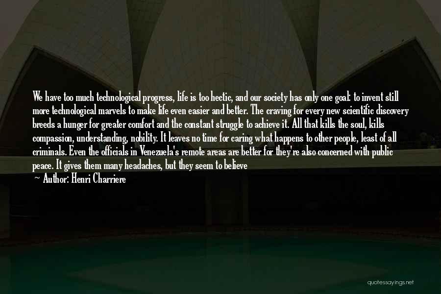 Henri Charriere Quotes: We Have Too Much Technological Progress, Life Is Too Hectic, And Our Society Has Only One Goal: To Invent Still