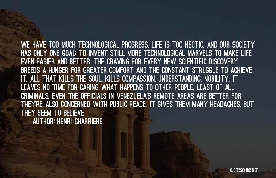 Henri Charriere Quotes: We Have Too Much Technological Progress, Life Is Too Hectic, And Our Society Has Only One Goal: To Invent Still