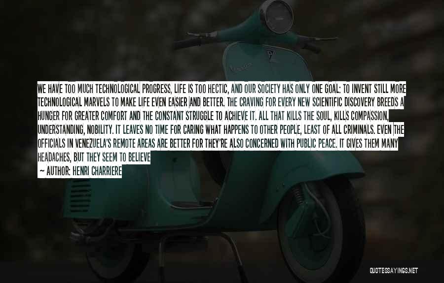 Henri Charriere Quotes: We Have Too Much Technological Progress, Life Is Too Hectic, And Our Society Has Only One Goal: To Invent Still