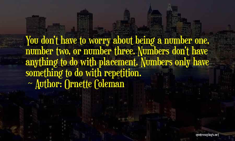 Ornette Coleman Quotes: You Don't Have To Worry About Being A Number One, Number Two, Or Number Three. Numbers Don't Have Anything To