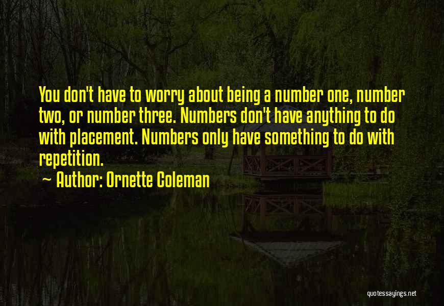 Ornette Coleman Quotes: You Don't Have To Worry About Being A Number One, Number Two, Or Number Three. Numbers Don't Have Anything To