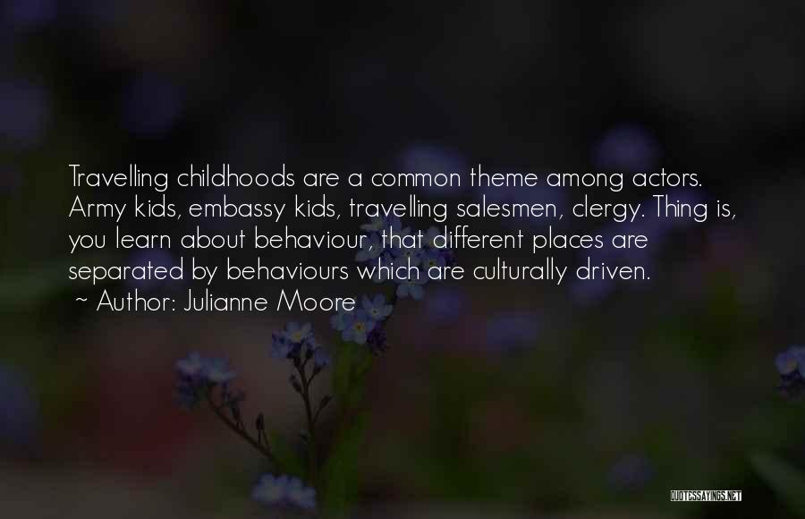 Julianne Moore Quotes: Travelling Childhoods Are A Common Theme Among Actors. Army Kids, Embassy Kids, Travelling Salesmen, Clergy. Thing Is, You Learn About