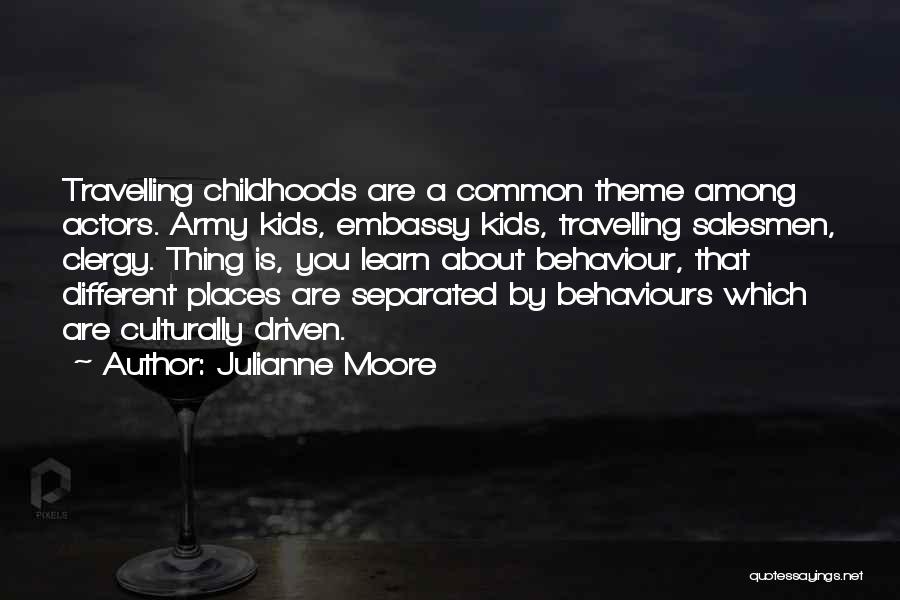 Julianne Moore Quotes: Travelling Childhoods Are A Common Theme Among Actors. Army Kids, Embassy Kids, Travelling Salesmen, Clergy. Thing Is, You Learn About