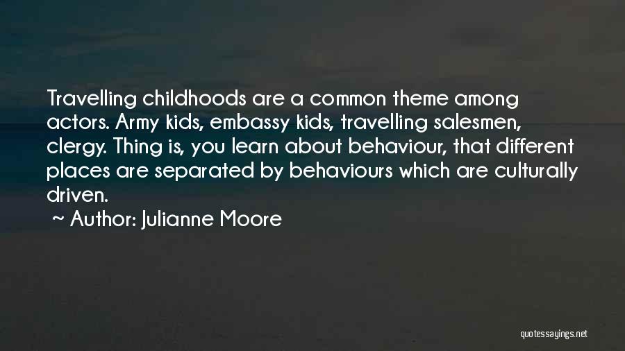 Julianne Moore Quotes: Travelling Childhoods Are A Common Theme Among Actors. Army Kids, Embassy Kids, Travelling Salesmen, Clergy. Thing Is, You Learn About