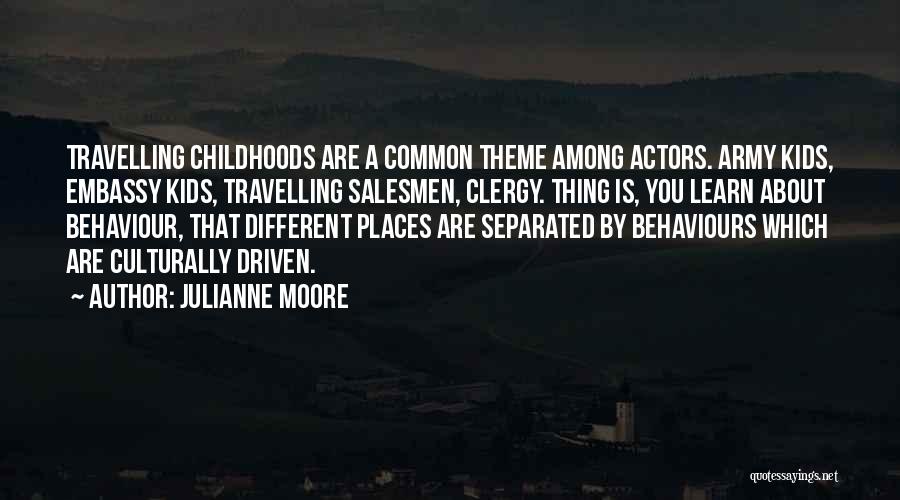 Julianne Moore Quotes: Travelling Childhoods Are A Common Theme Among Actors. Army Kids, Embassy Kids, Travelling Salesmen, Clergy. Thing Is, You Learn About