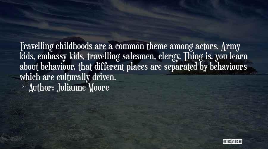 Julianne Moore Quotes: Travelling Childhoods Are A Common Theme Among Actors. Army Kids, Embassy Kids, Travelling Salesmen, Clergy. Thing Is, You Learn About