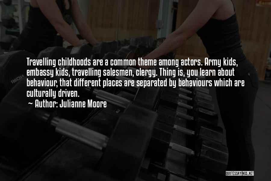 Julianne Moore Quotes: Travelling Childhoods Are A Common Theme Among Actors. Army Kids, Embassy Kids, Travelling Salesmen, Clergy. Thing Is, You Learn About