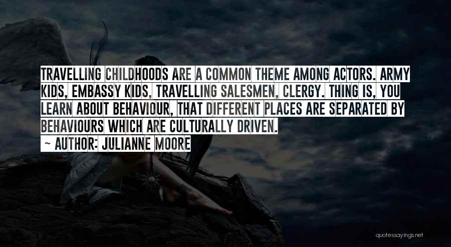 Julianne Moore Quotes: Travelling Childhoods Are A Common Theme Among Actors. Army Kids, Embassy Kids, Travelling Salesmen, Clergy. Thing Is, You Learn About