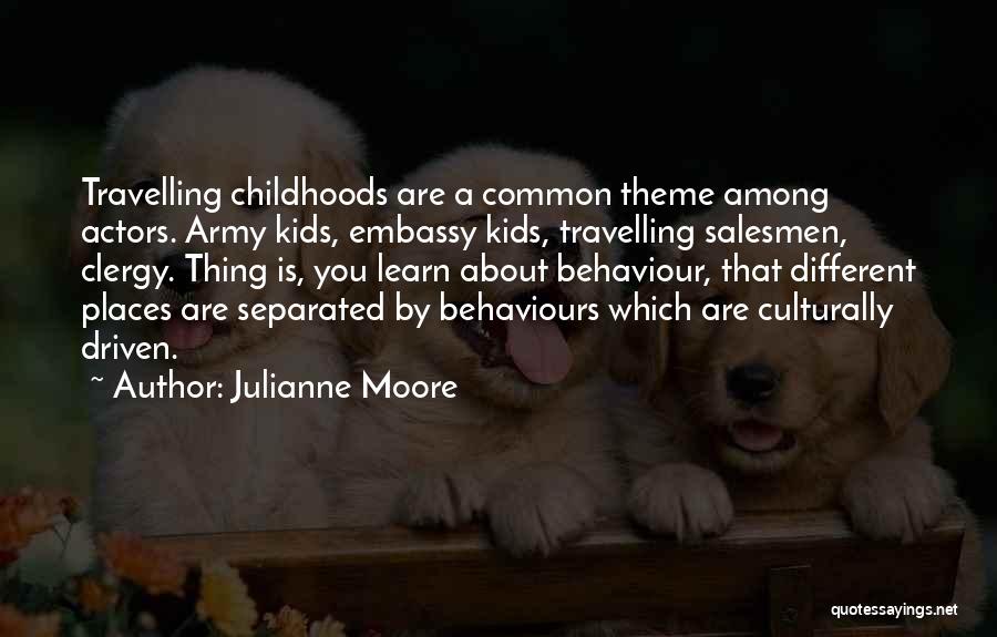 Julianne Moore Quotes: Travelling Childhoods Are A Common Theme Among Actors. Army Kids, Embassy Kids, Travelling Salesmen, Clergy. Thing Is, You Learn About