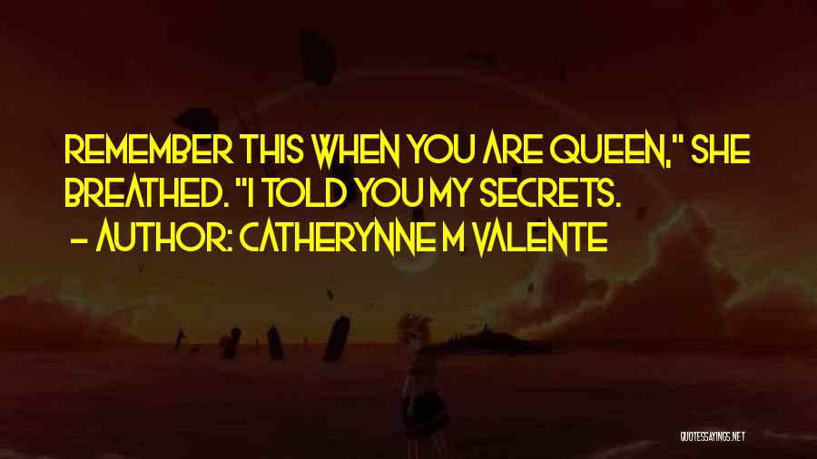 Catherynne M Valente Quotes: Remember This When You Are Queen, She Breathed. I Told You My Secrets.