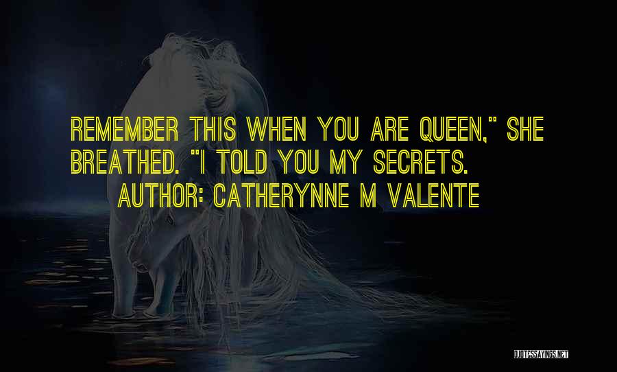 Catherynne M Valente Quotes: Remember This When You Are Queen, She Breathed. I Told You My Secrets.