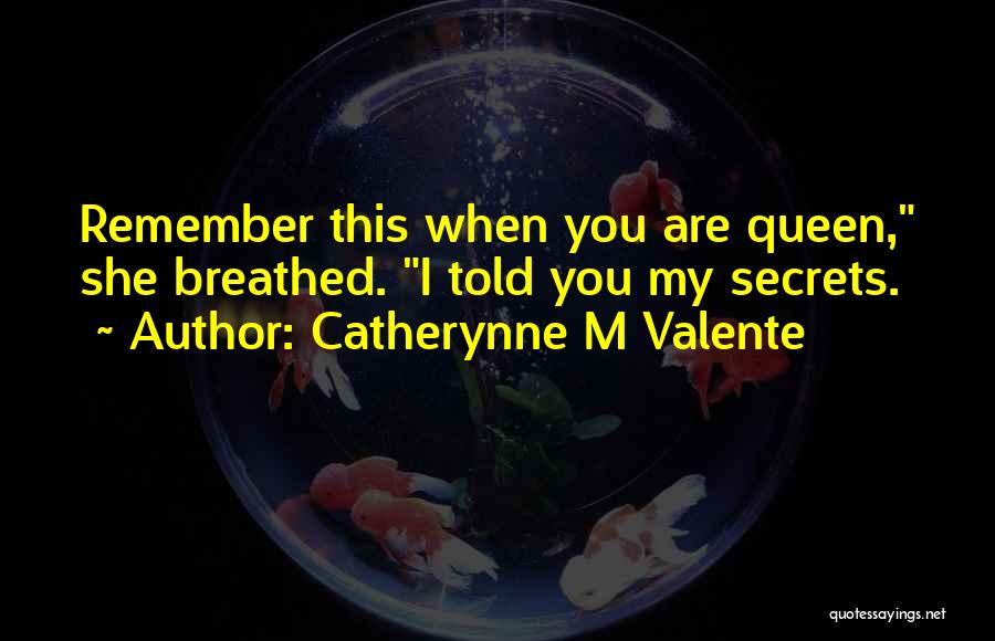 Catherynne M Valente Quotes: Remember This When You Are Queen, She Breathed. I Told You My Secrets.