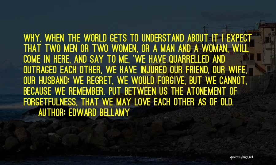 Edward Bellamy Quotes: Why, When The World Gets To Understand About It I Expect That Two Men Or Two Women, Or A Man