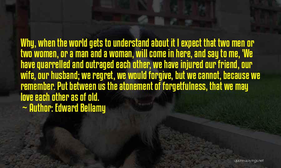 Edward Bellamy Quotes: Why, When The World Gets To Understand About It I Expect That Two Men Or Two Women, Or A Man