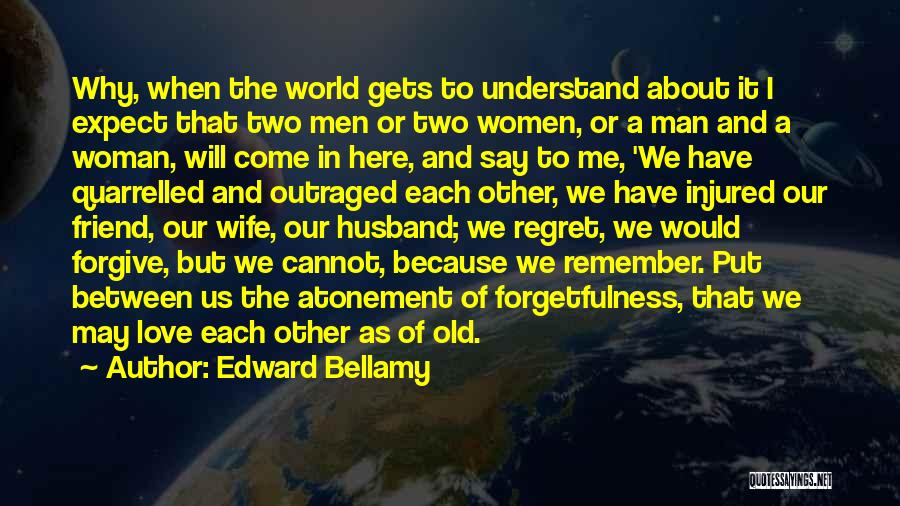 Edward Bellamy Quotes: Why, When The World Gets To Understand About It I Expect That Two Men Or Two Women, Or A Man