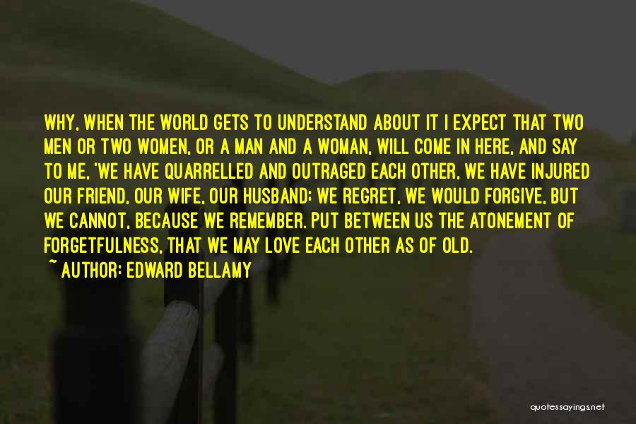 Edward Bellamy Quotes: Why, When The World Gets To Understand About It I Expect That Two Men Or Two Women, Or A Man