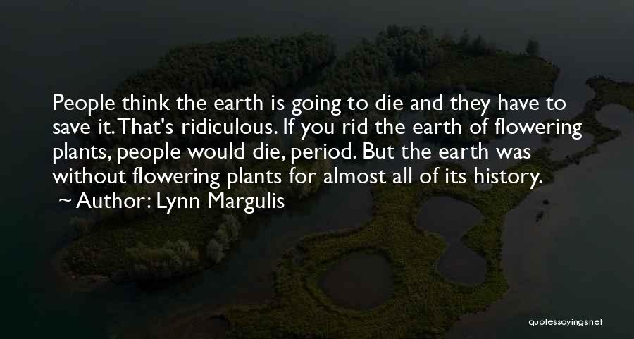 Lynn Margulis Quotes: People Think The Earth Is Going To Die And They Have To Save It. That's Ridiculous. If You Rid The