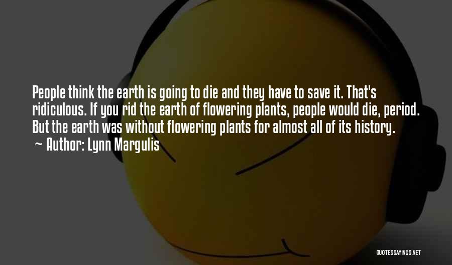 Lynn Margulis Quotes: People Think The Earth Is Going To Die And They Have To Save It. That's Ridiculous. If You Rid The