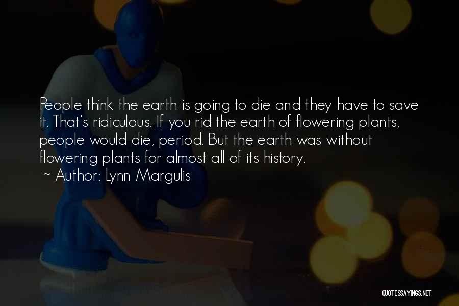 Lynn Margulis Quotes: People Think The Earth Is Going To Die And They Have To Save It. That's Ridiculous. If You Rid The