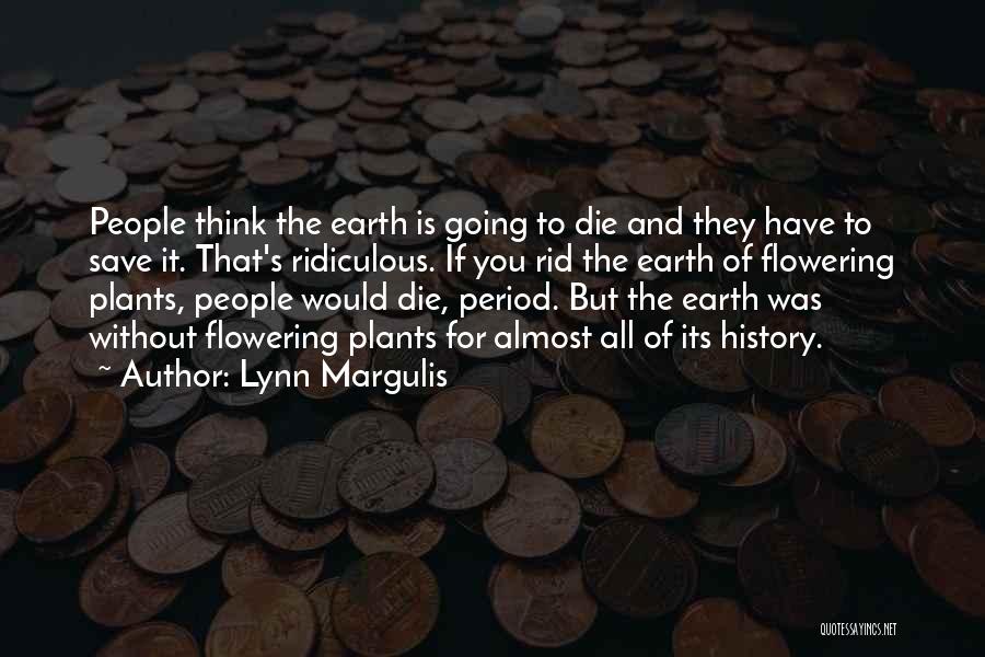 Lynn Margulis Quotes: People Think The Earth Is Going To Die And They Have To Save It. That's Ridiculous. If You Rid The