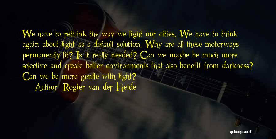 Rogier Van Der Heide Quotes: We Have To Rethink The Way We Light Our Cities. We Have To Think Again About Light As A Default