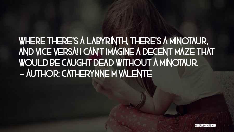 Catherynne M Valente Quotes: Where There's A Labyrinth, There's A Minotaur, And Vice Versa! I Can't Imagine A Decent Maze That Would Be Caught