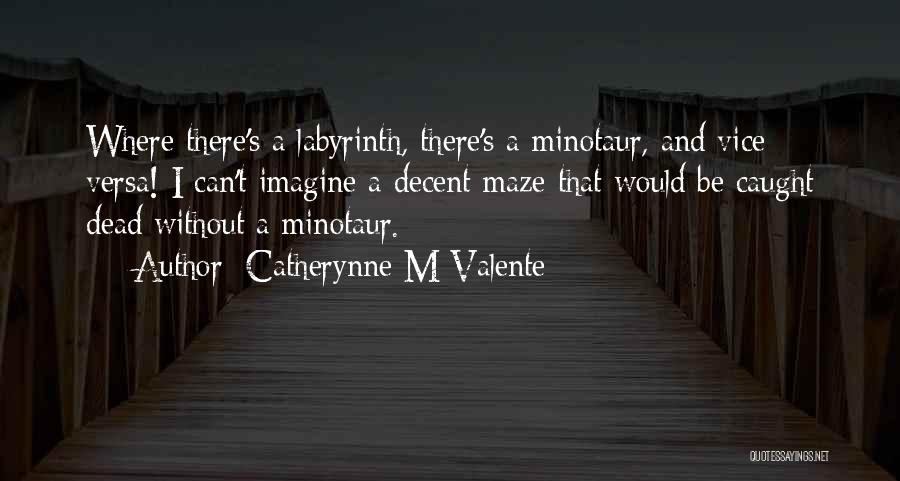 Catherynne M Valente Quotes: Where There's A Labyrinth, There's A Minotaur, And Vice Versa! I Can't Imagine A Decent Maze That Would Be Caught