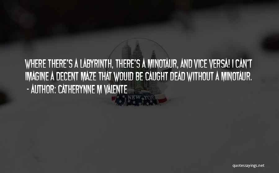 Catherynne M Valente Quotes: Where There's A Labyrinth, There's A Minotaur, And Vice Versa! I Can't Imagine A Decent Maze That Would Be Caught