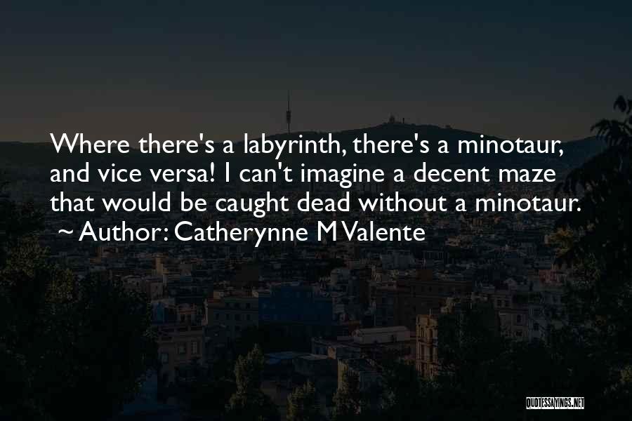 Catherynne M Valente Quotes: Where There's A Labyrinth, There's A Minotaur, And Vice Versa! I Can't Imagine A Decent Maze That Would Be Caught