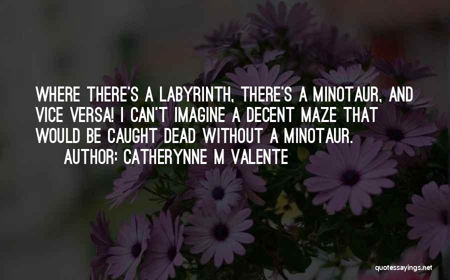 Catherynne M Valente Quotes: Where There's A Labyrinth, There's A Minotaur, And Vice Versa! I Can't Imagine A Decent Maze That Would Be Caught