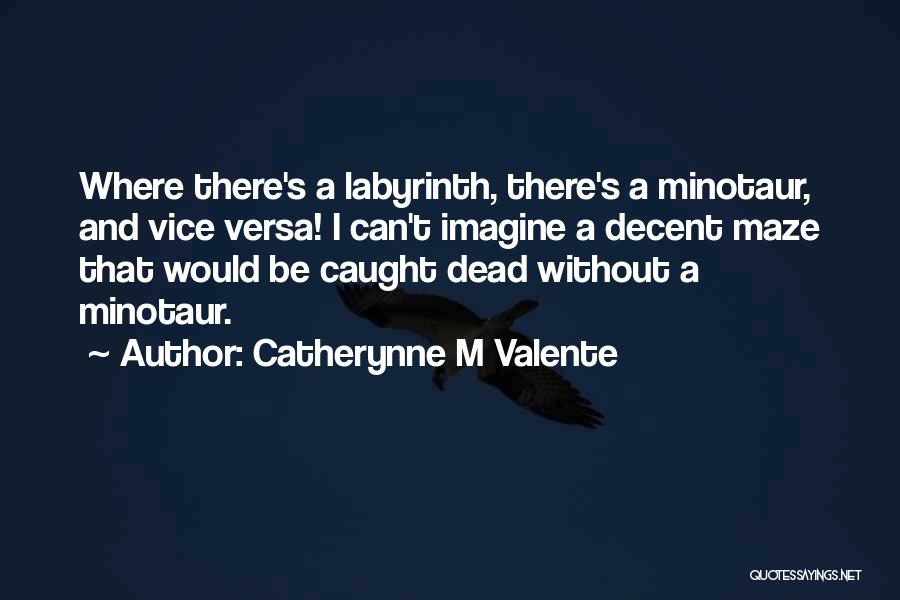 Catherynne M Valente Quotes: Where There's A Labyrinth, There's A Minotaur, And Vice Versa! I Can't Imagine A Decent Maze That Would Be Caught