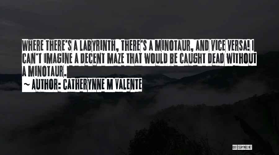 Catherynne M Valente Quotes: Where There's A Labyrinth, There's A Minotaur, And Vice Versa! I Can't Imagine A Decent Maze That Would Be Caught