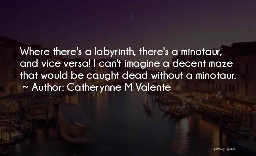 Catherynne M Valente Quotes: Where There's A Labyrinth, There's A Minotaur, And Vice Versa! I Can't Imagine A Decent Maze That Would Be Caught