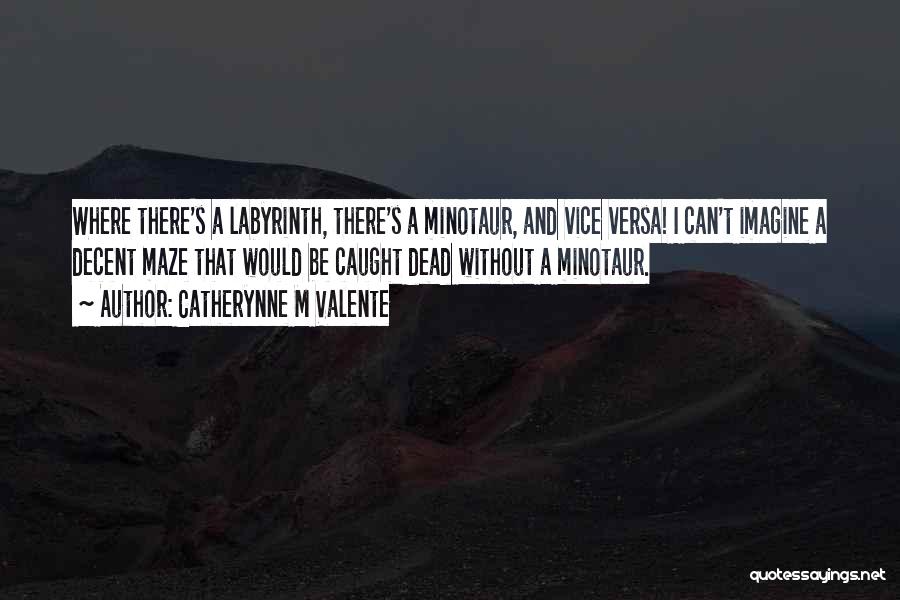 Catherynne M Valente Quotes: Where There's A Labyrinth, There's A Minotaur, And Vice Versa! I Can't Imagine A Decent Maze That Would Be Caught