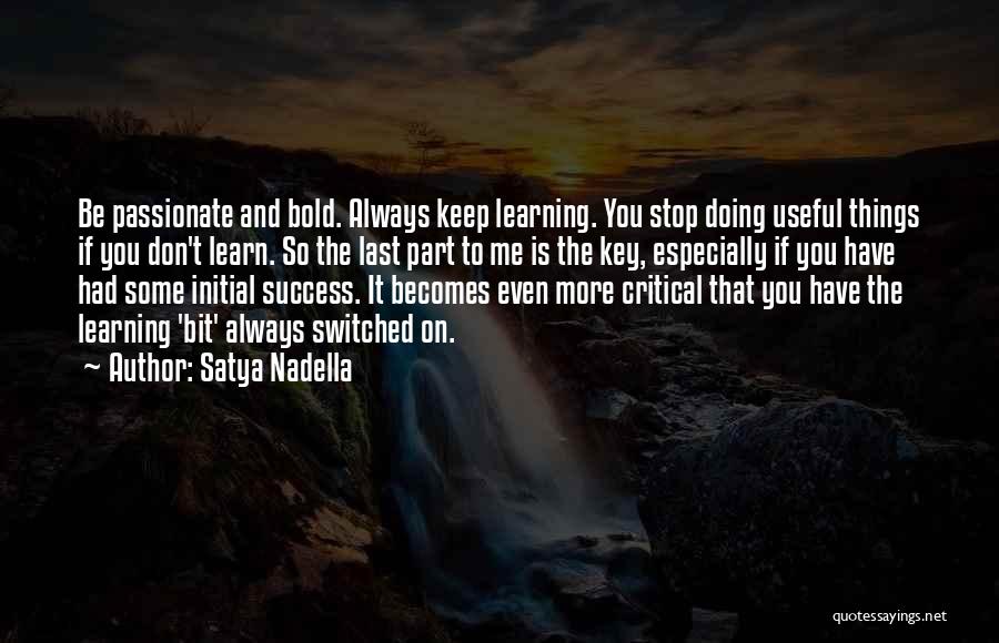 Satya Nadella Quotes: Be Passionate And Bold. Always Keep Learning. You Stop Doing Useful Things If You Don't Learn. So The Last Part