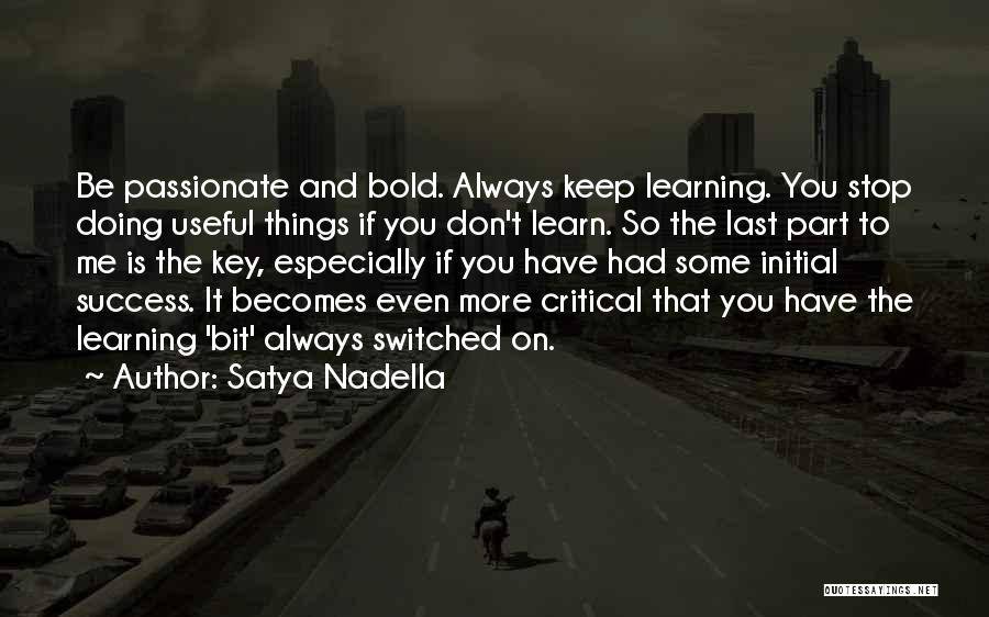 Satya Nadella Quotes: Be Passionate And Bold. Always Keep Learning. You Stop Doing Useful Things If You Don't Learn. So The Last Part