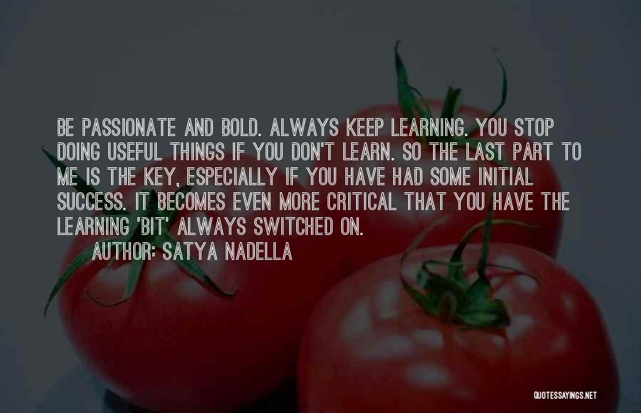 Satya Nadella Quotes: Be Passionate And Bold. Always Keep Learning. You Stop Doing Useful Things If You Don't Learn. So The Last Part