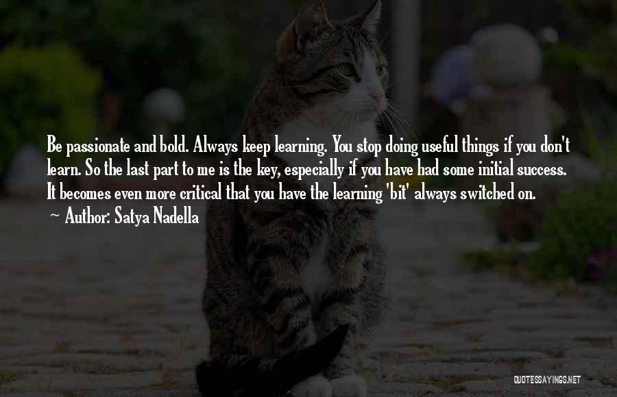 Satya Nadella Quotes: Be Passionate And Bold. Always Keep Learning. You Stop Doing Useful Things If You Don't Learn. So The Last Part