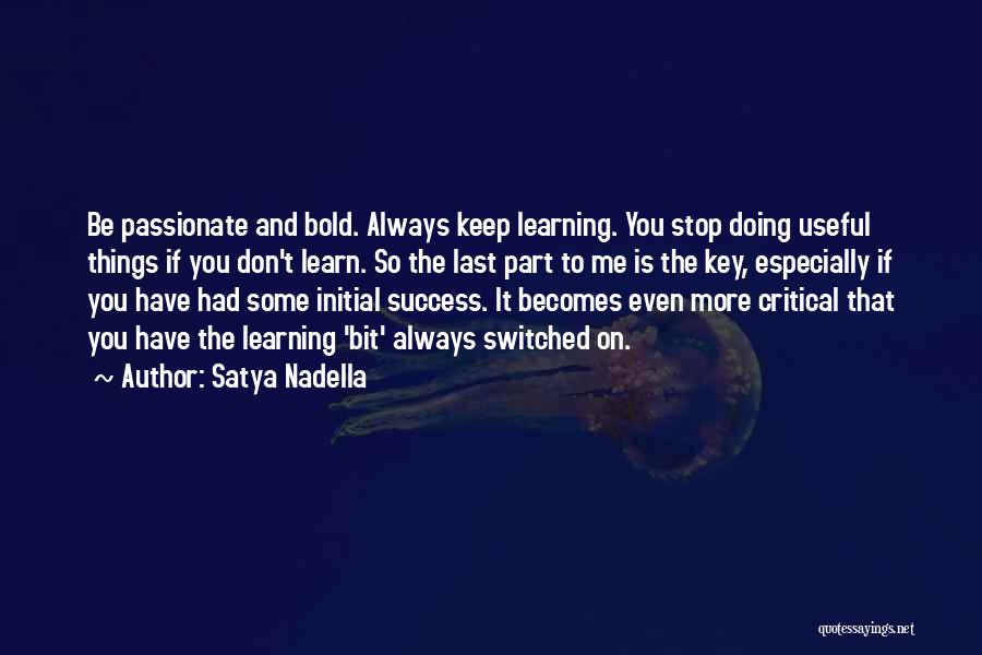 Satya Nadella Quotes: Be Passionate And Bold. Always Keep Learning. You Stop Doing Useful Things If You Don't Learn. So The Last Part